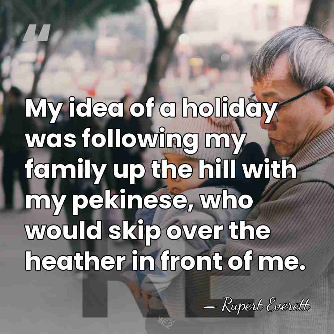 My idea of a holiday was following my family up the hill&hellip; - Rupert Everett