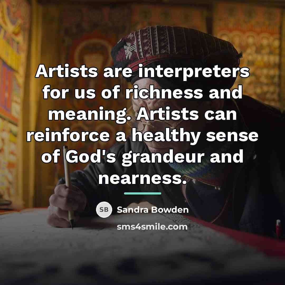 “Artists are interpreters for us of richness and meaning. Artists…” quote by Sandra Bowden