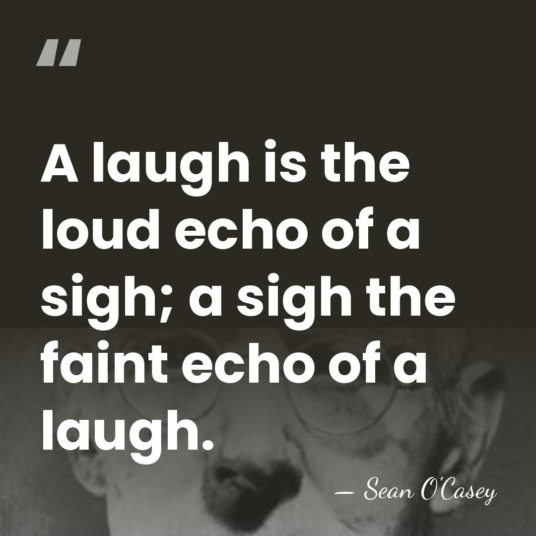 A laugh is the loud echo of a sigh; a sigh the&hellip; - Sean O'Casey