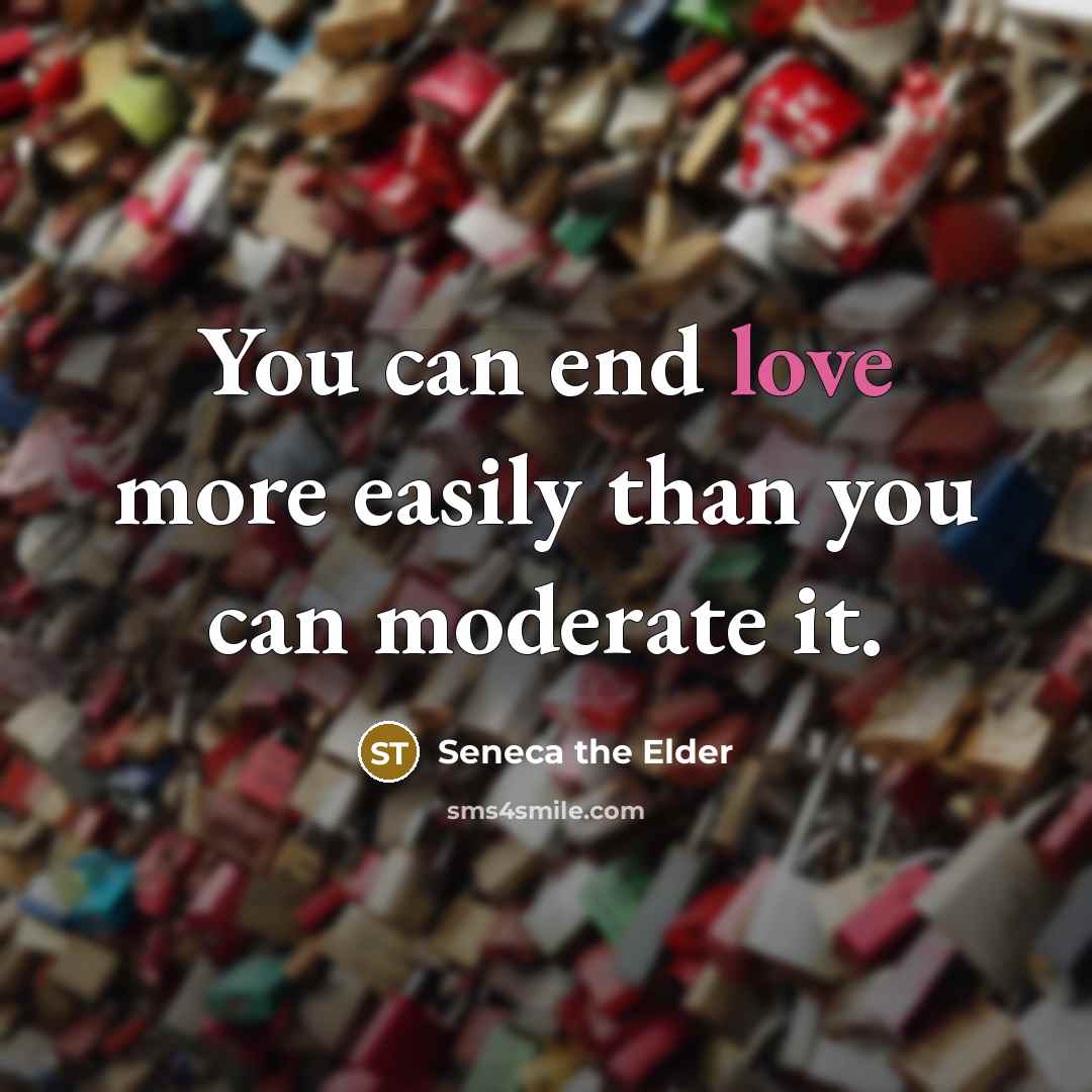 “You can end love more easily than you can moderate…” quote by Seneca the Elder
