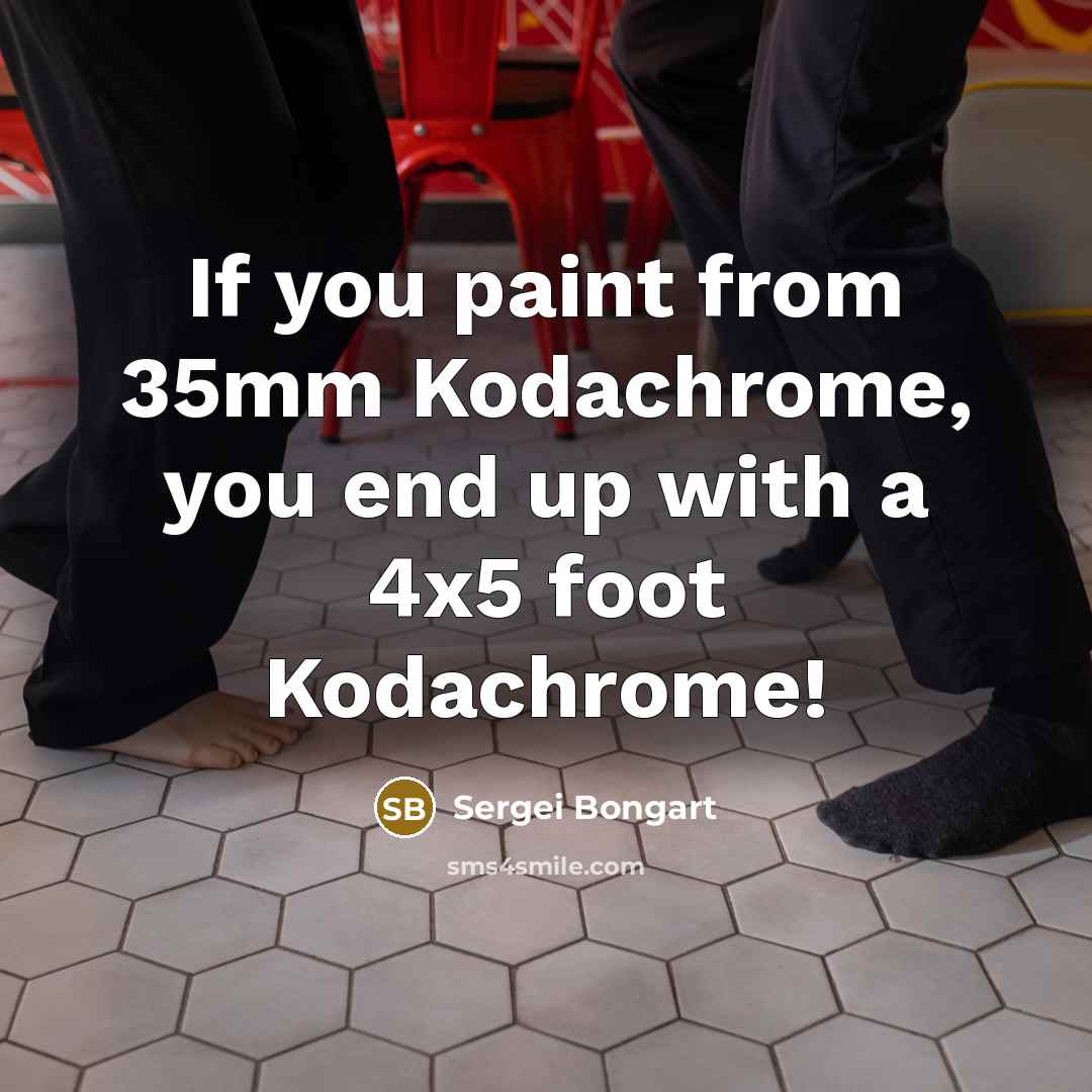 “If you paint from 35mm Kodachrome, you end up with…” quote by Sergei Bongart