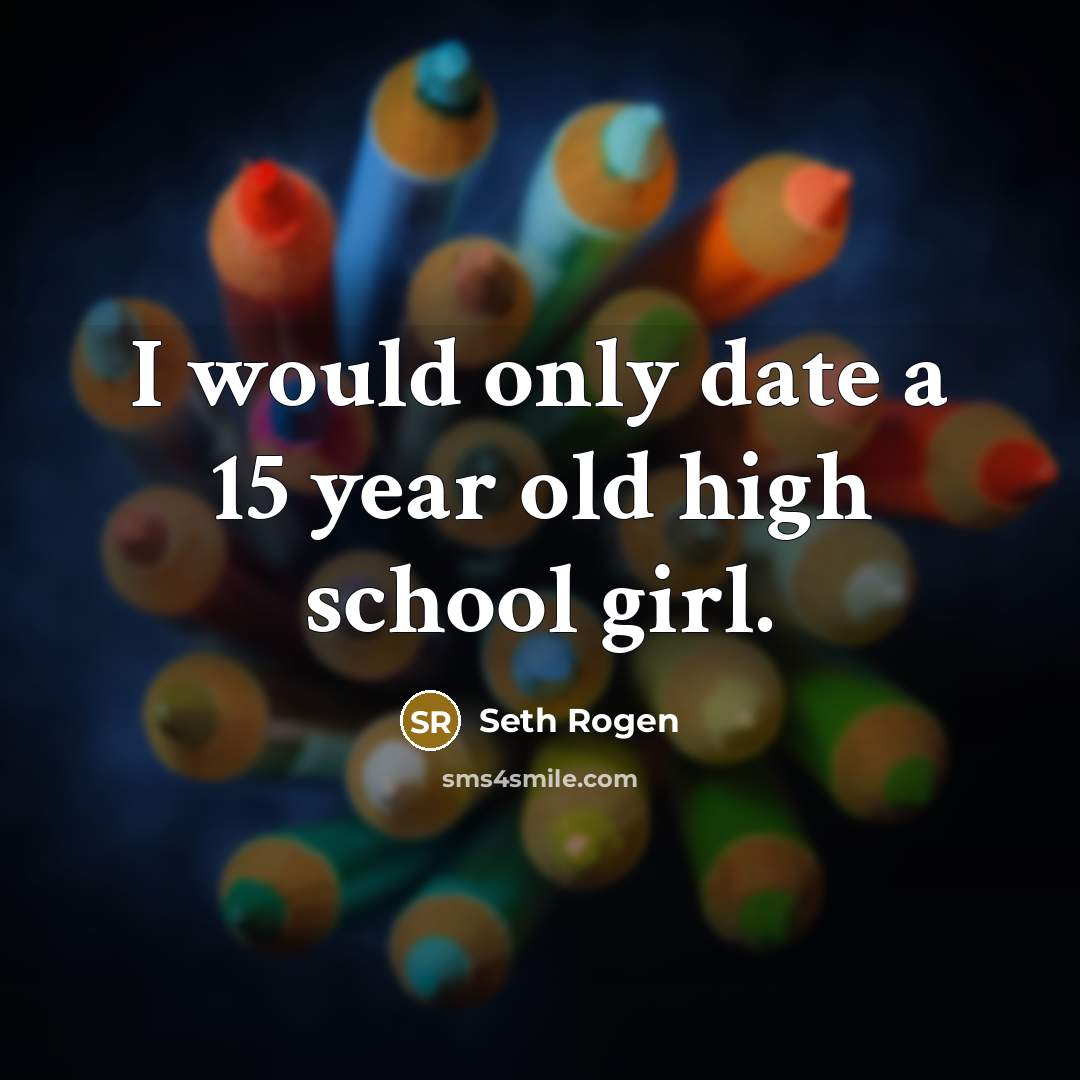 “I would only date a 15 year old high school…” quote by Seth Rogen