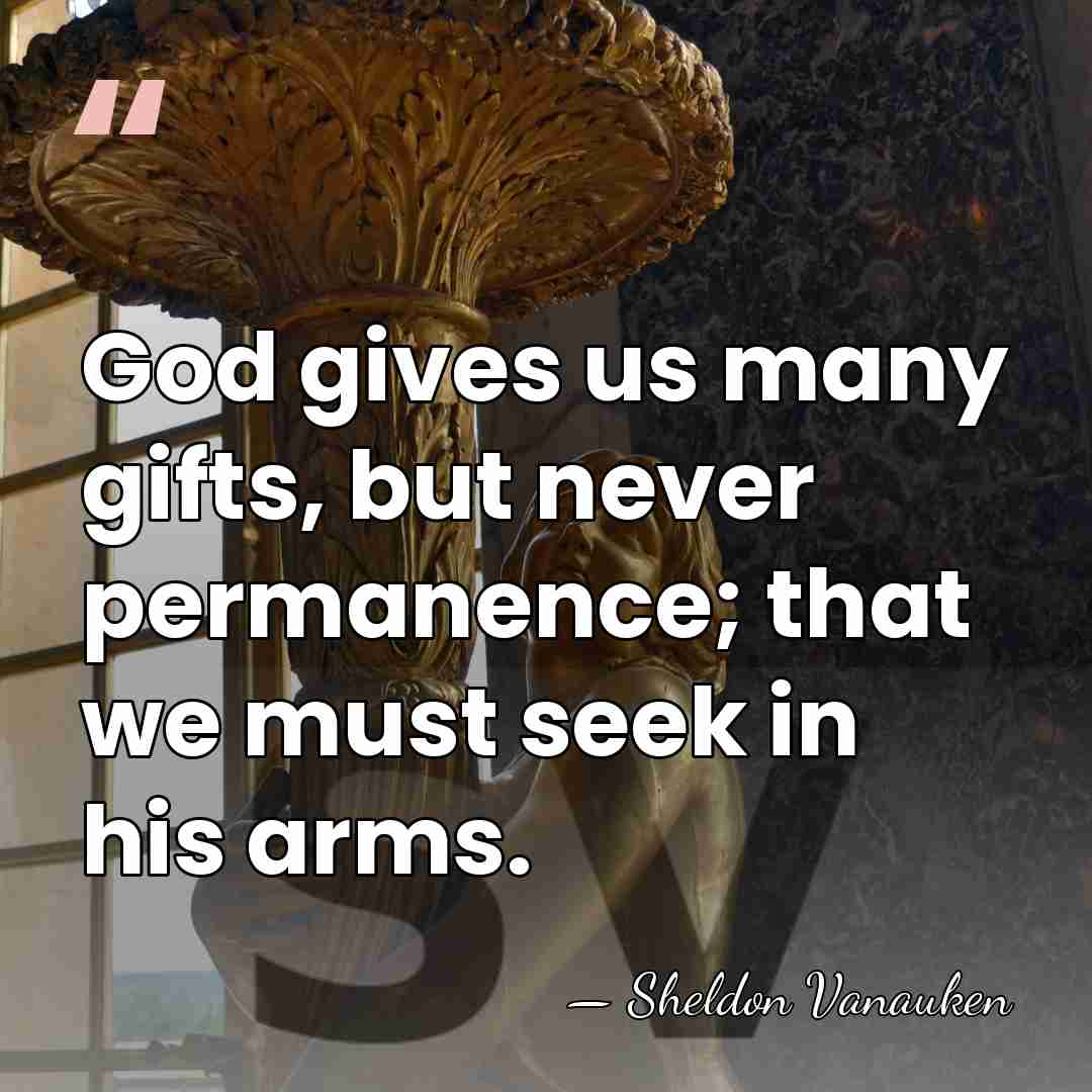God gives us many gifts, but never permanence; that we must seek&hellip; - Sheldon Vanauken
