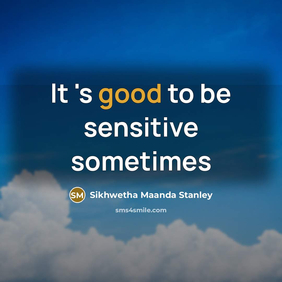 “It 's good to be sensitive sometimes” quote by Sikhwetha Maanda Stanley