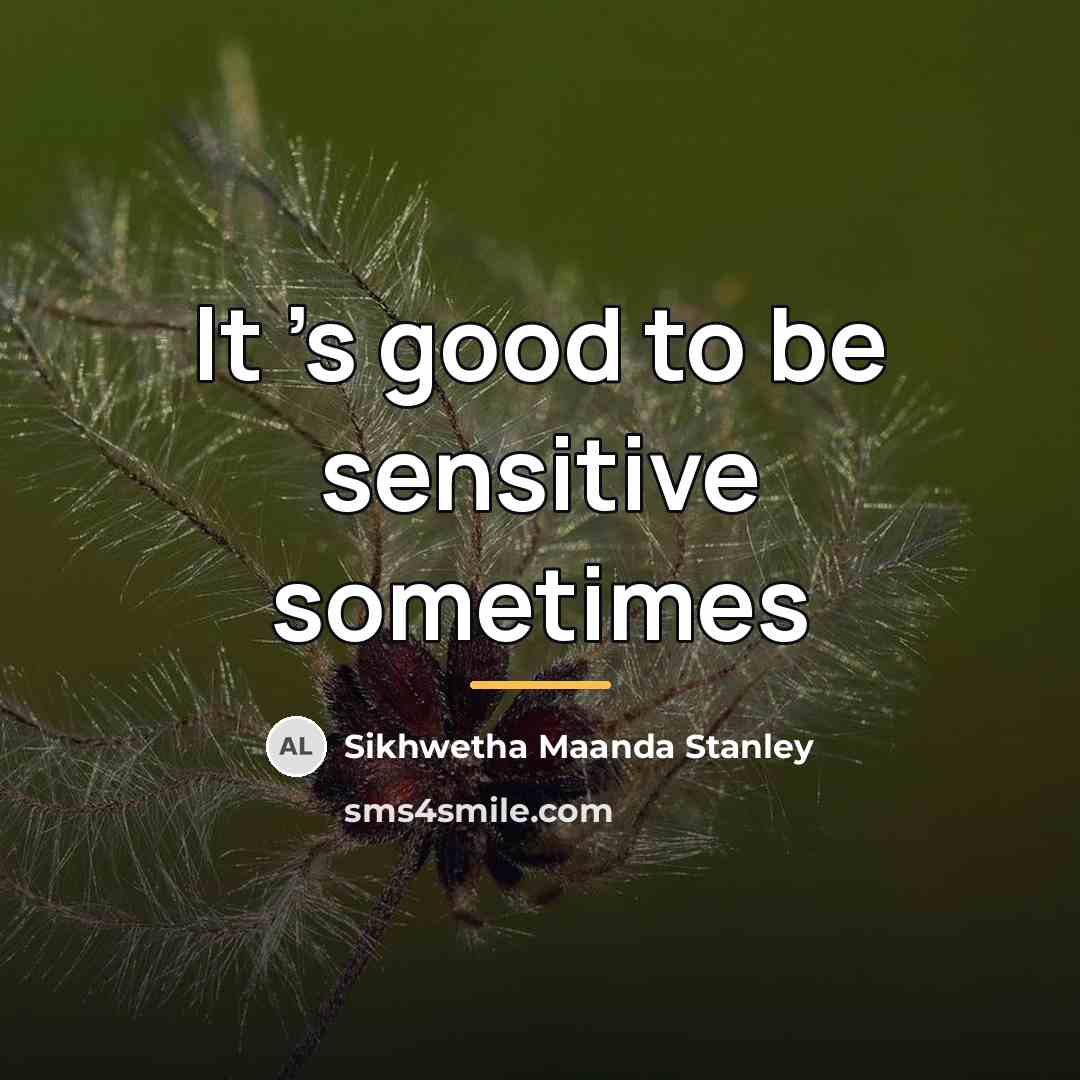 “It 's good to be sensitive sometimes…” quote by Sikhwetha Maanda Stanley