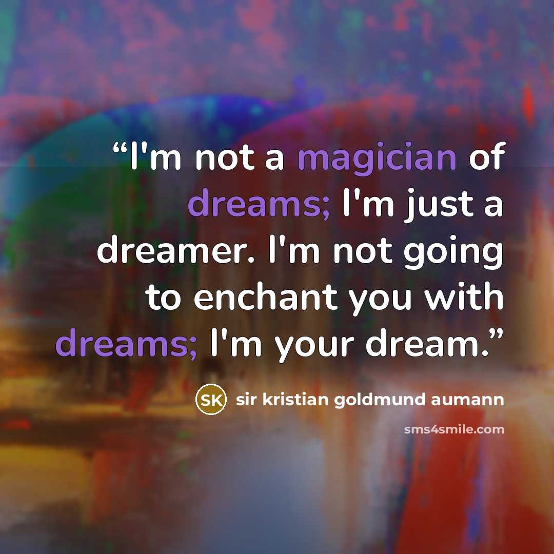 “I'm not a magician of dreams; I'm just a dreamer. I'm not going to enchant you with dreams; I'm your dream.” quote by sir kristian goldmund aumann