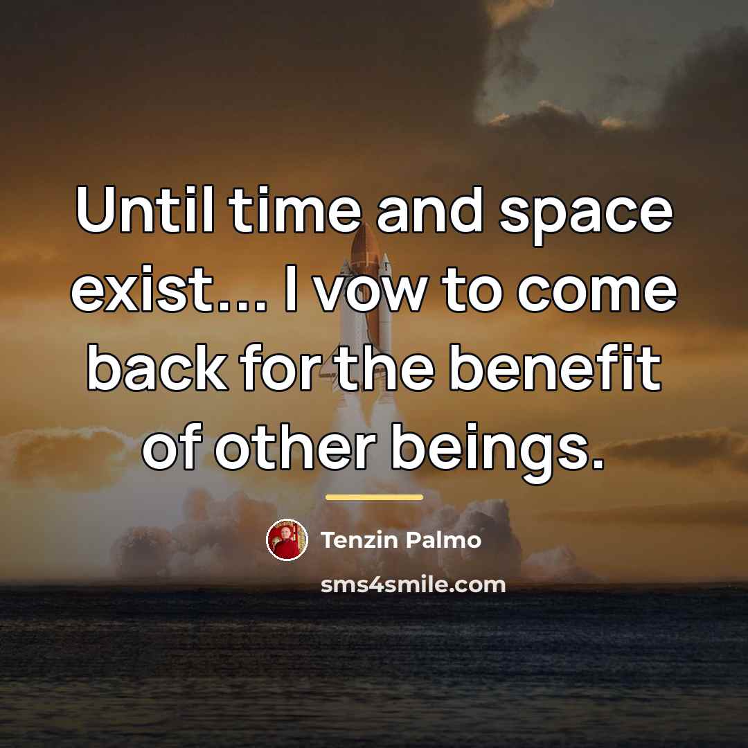 “Until time and space exist... I vow to come back…” quote by Tenzin Palmo