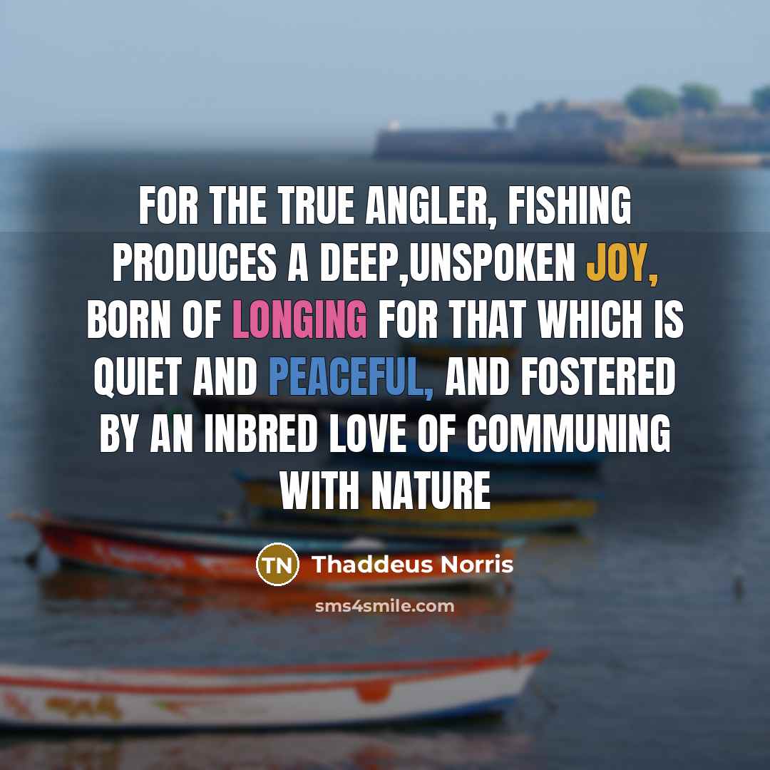“For the true angler, fishing produces a deep,unspoken joy, born…” quote by Thaddeus Norris
