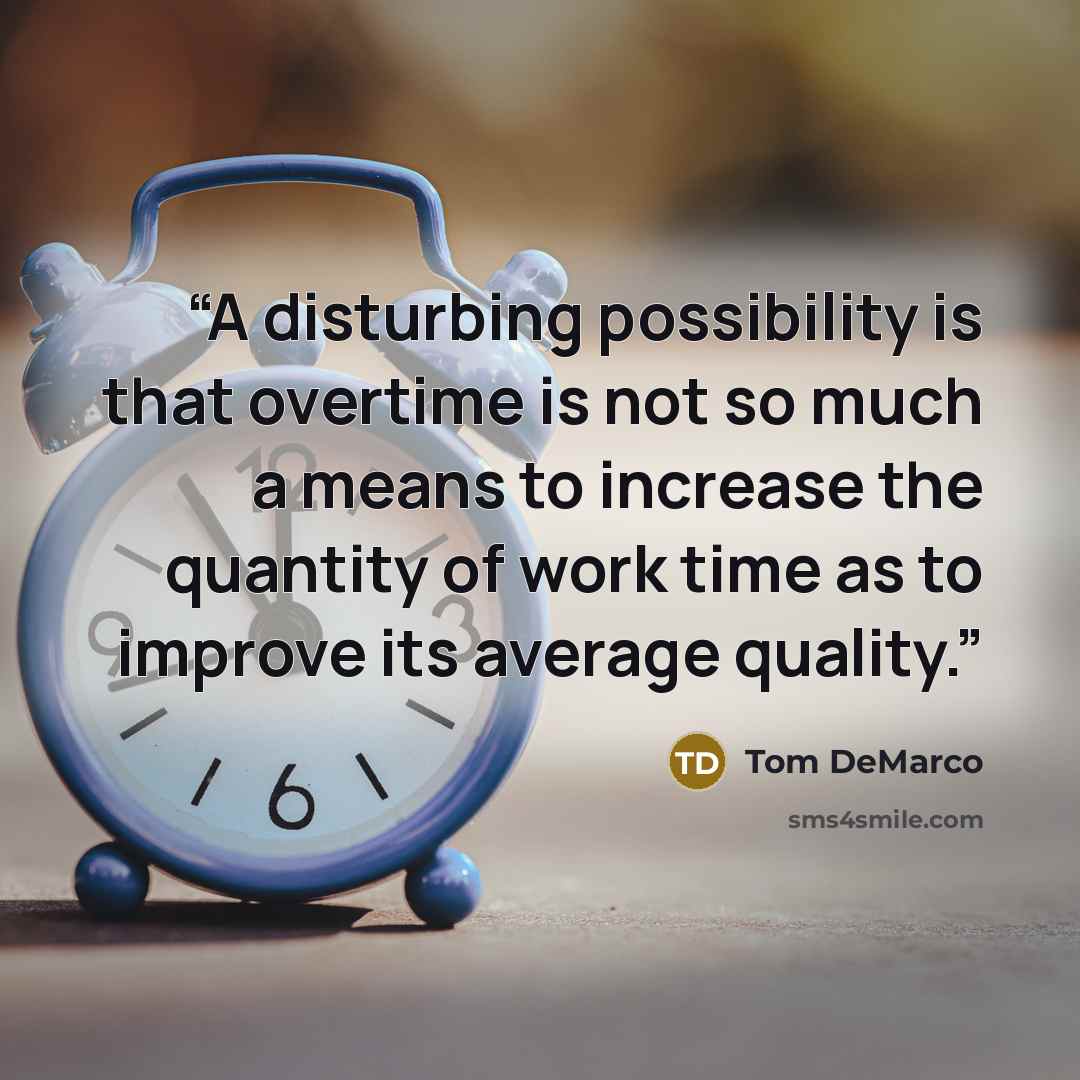 “A disturbing possibility is that overtime is not so much a means to increase the quantity of work time as to improve its average quality.” quote by Tom DeMarco
