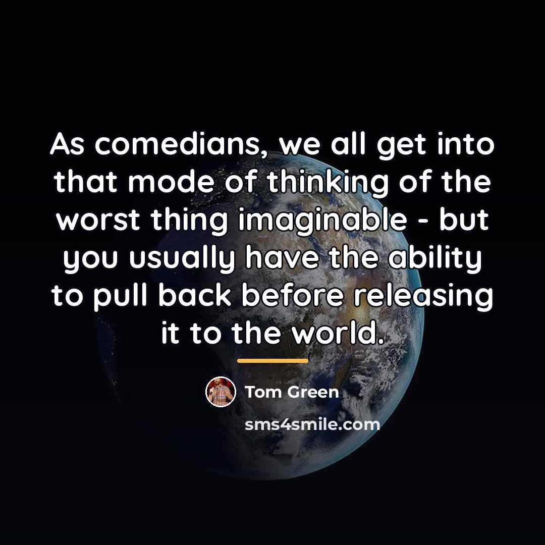 “As comedians, we all get into that mode of thinking…” quote by Tom Green