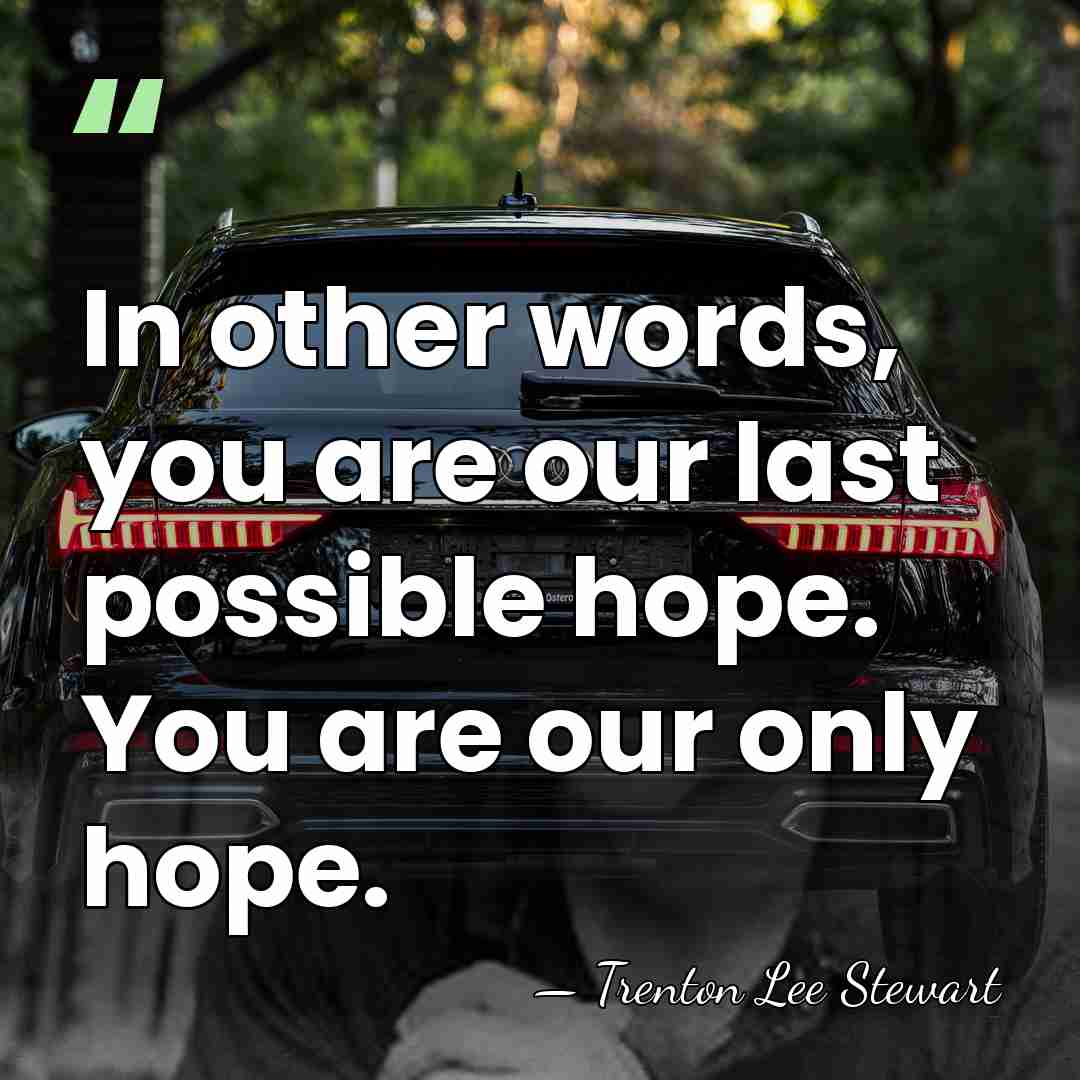 In other words, you are our last possible hope. You are our&hellip; - Trenton Lee Stewart