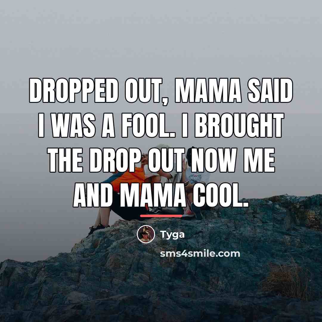 “Dropped out, mama said I was a fool. I brought…” quote by Tyga