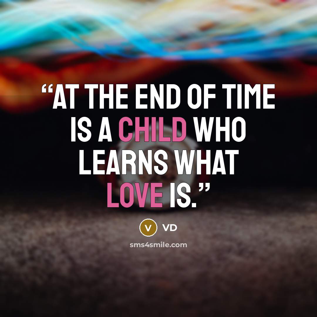 “At the end of time is a child who learns what love is.” quote by VD