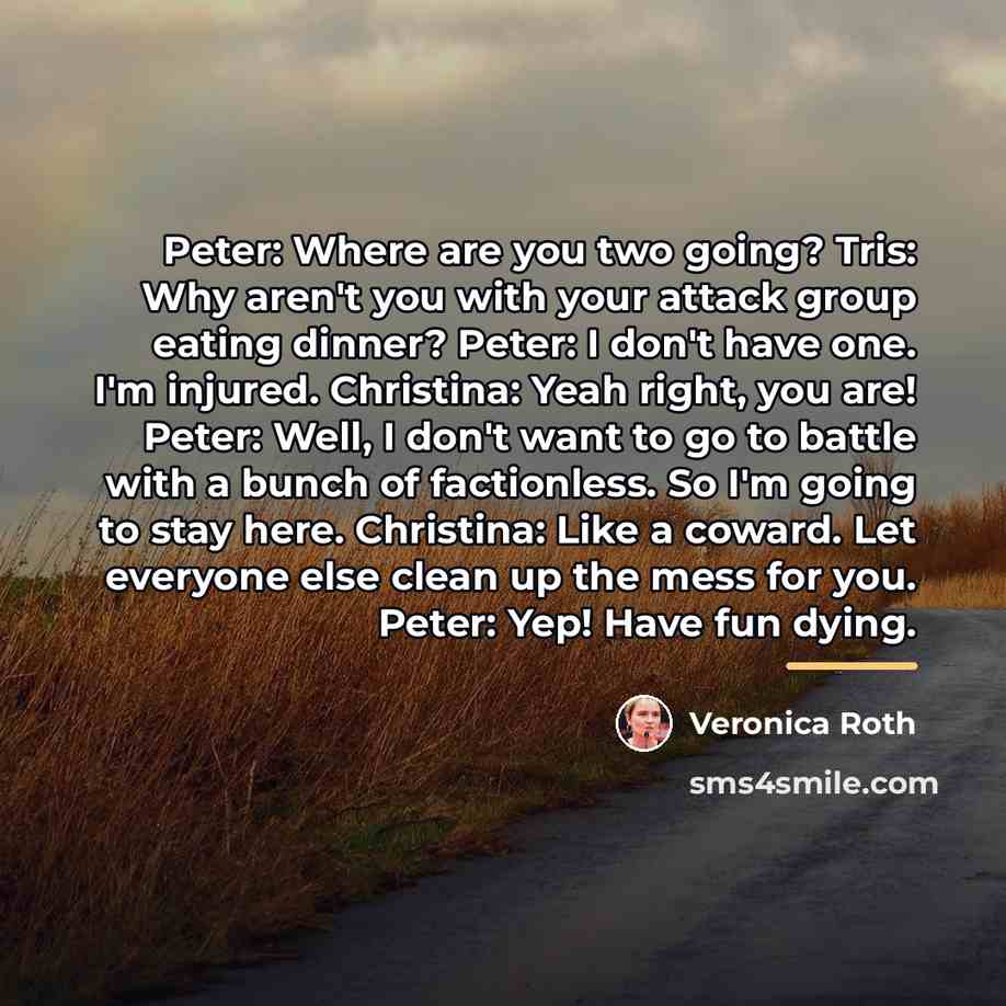 “Peter: Where are you two going? Tris: Why aren't you…” quote by Veronica Roth