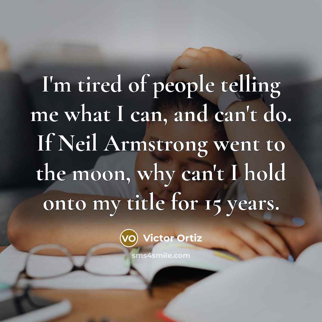 “I'm tired of people telling me what I can, and can't do. If Neil Armstrong went to the moon, why can't I hold onto my title for 15 years.” quote by Victor Ortiz