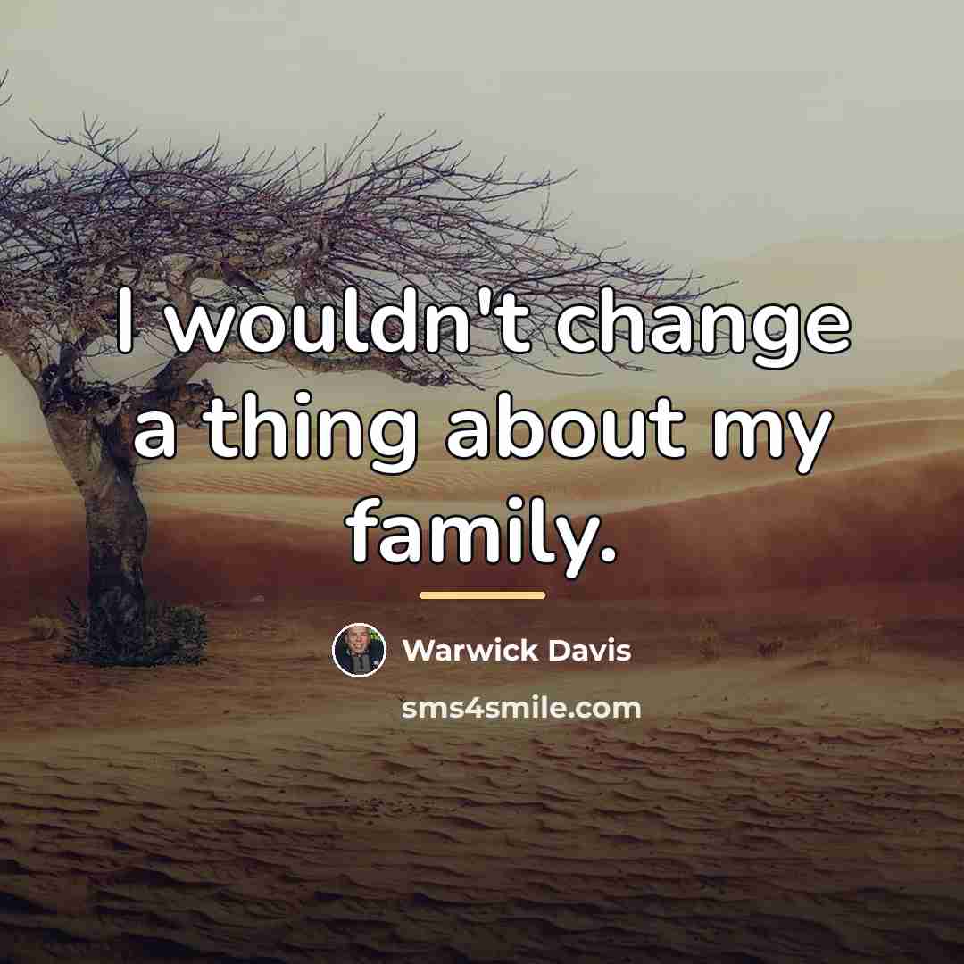 “I wouldn't change a thing about my family.…” quote by Warwick Davis