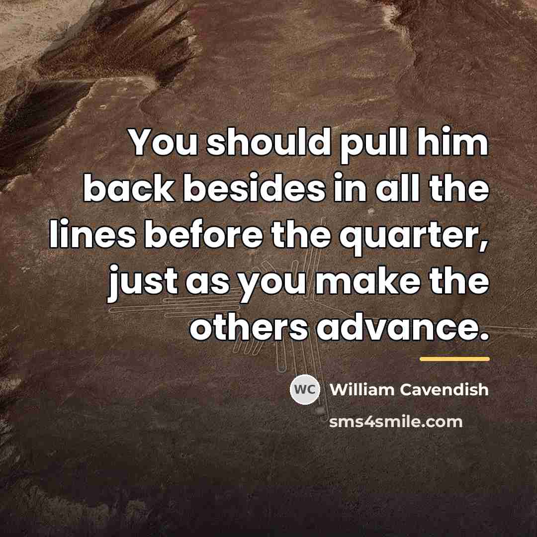 “You should pull him back besides in all the lines…” quote by William Cavendish