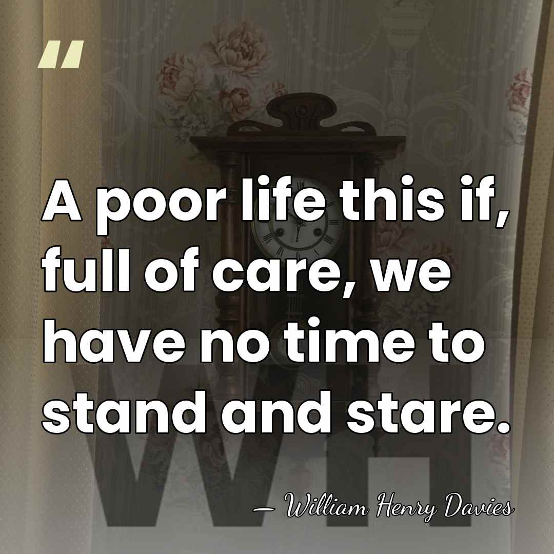 A poor life this if, full of care, we have no time&hellip; - William Henry Davies