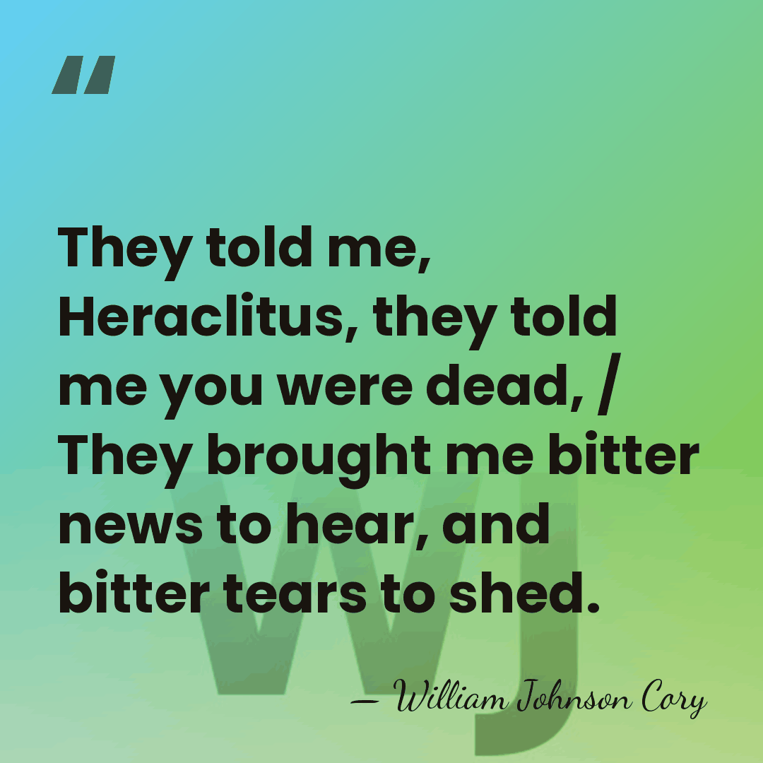They told me, Heraclitus, they told me you were dead, / They&hellip; - William Johnson Cory