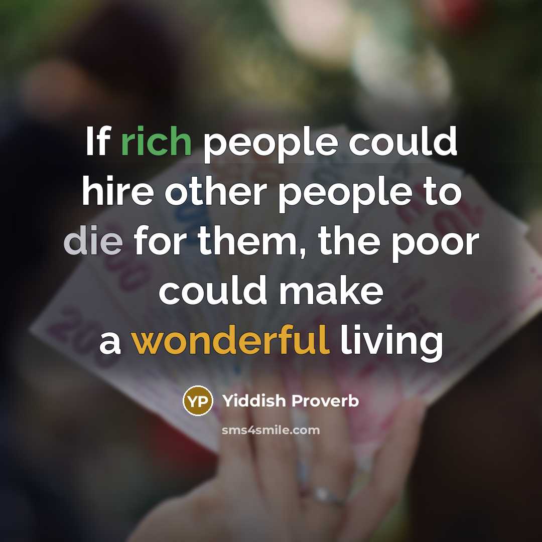 “If rich people could hire other people to die for…” quote by Yiddish Proverb