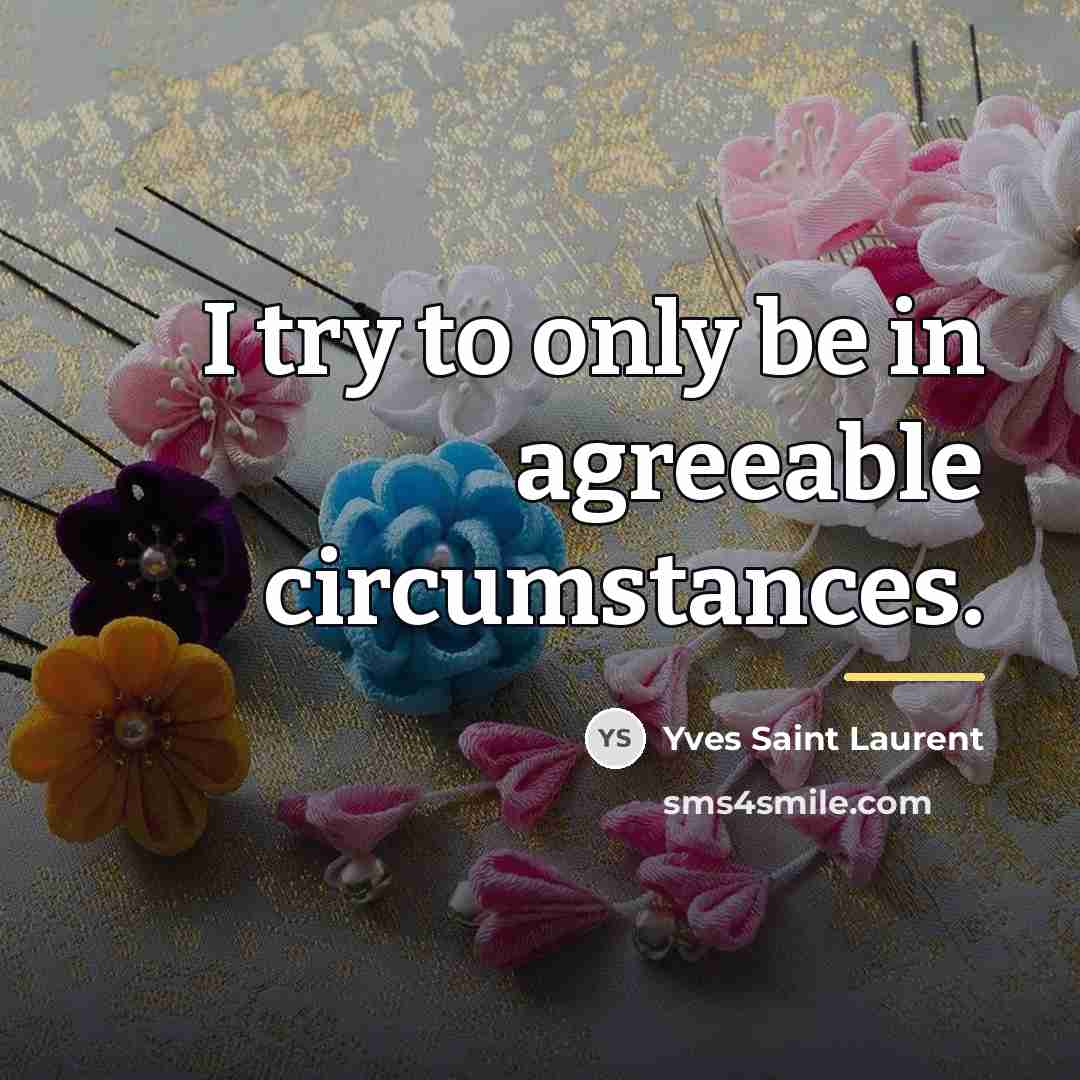 “I try to only be in agreeable circumstances.…” quote by Yves Saint Laurent