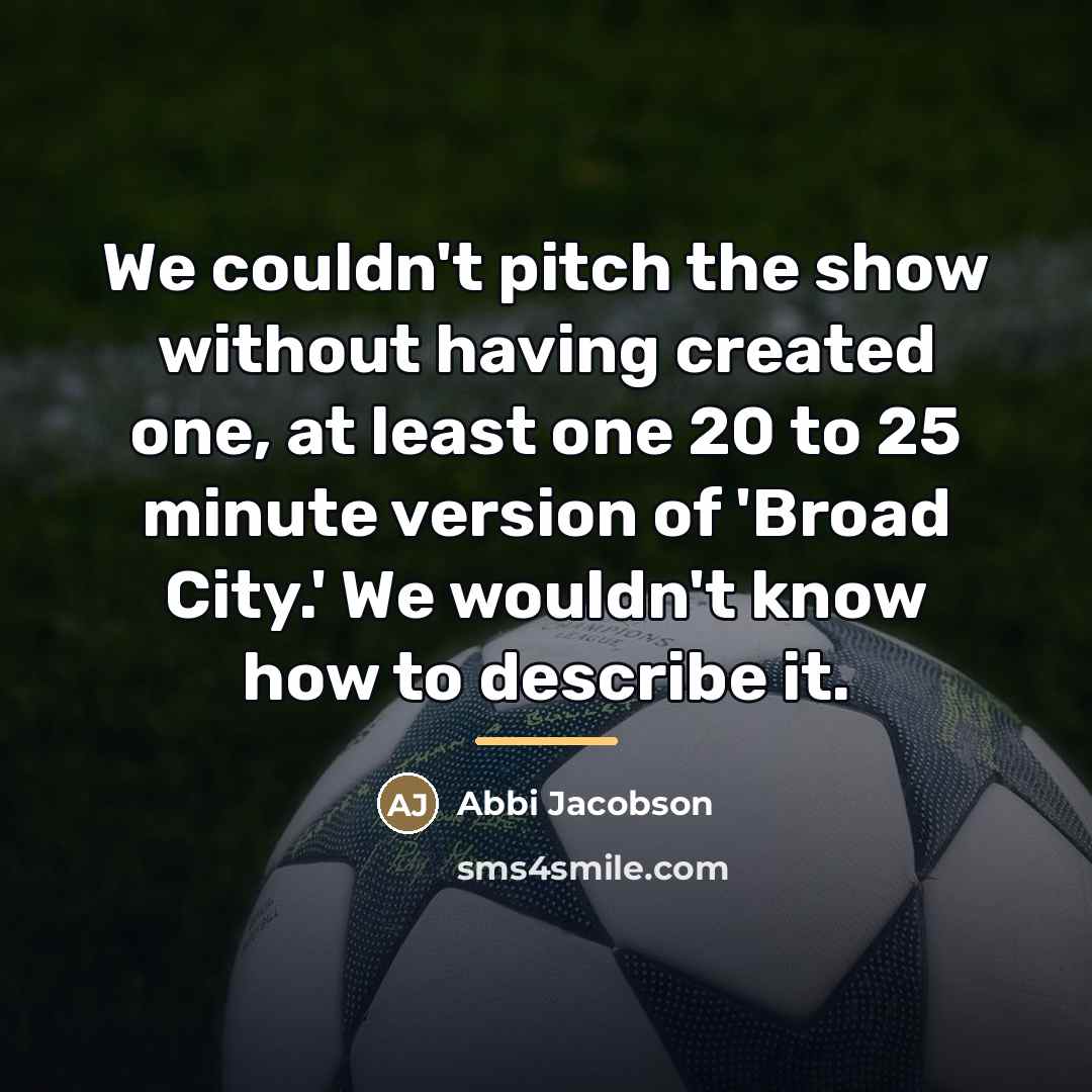 “We couldn't pitch the show without having created one, at…” quote by Abbi Jacobson