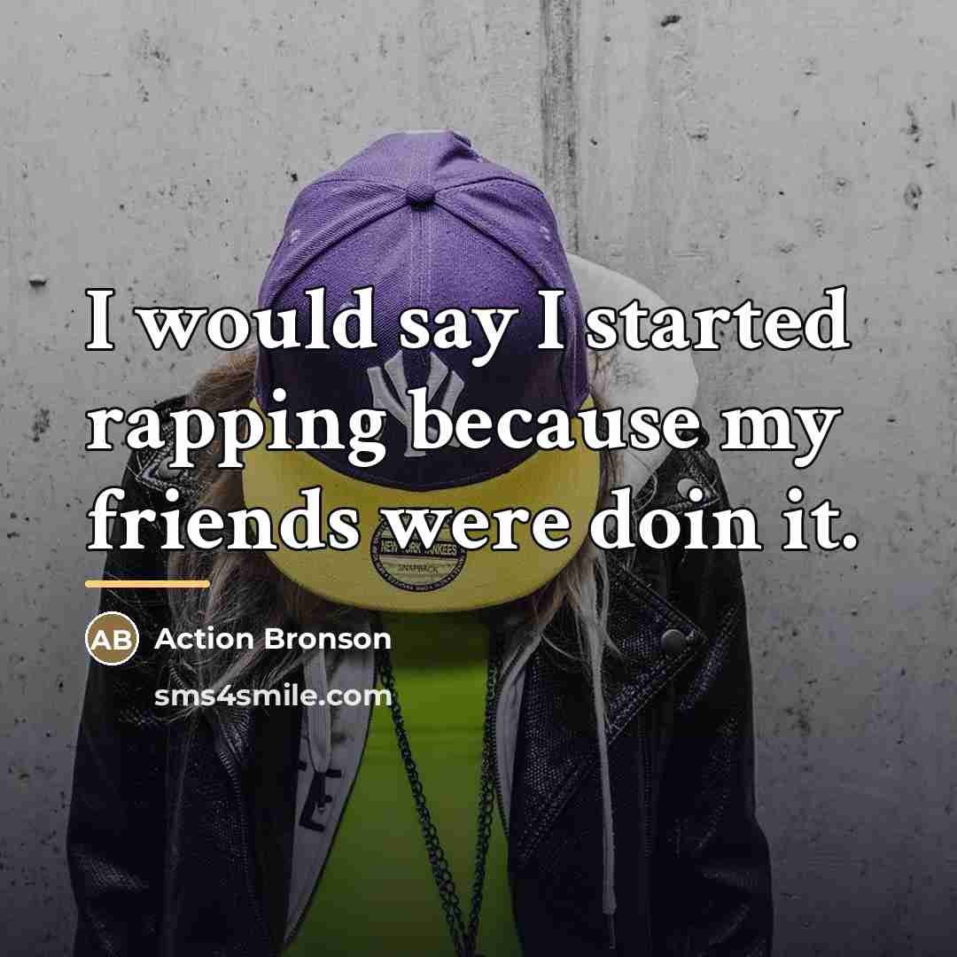 “I would say I started rapping because my friends were…” quote by Action Bronson