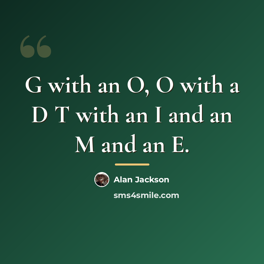 “G with an O, O with a D T with…” quote by Alan Jackson
