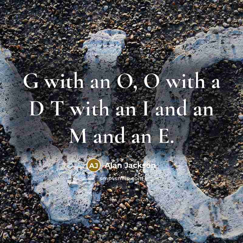 “G with an O, O with a D T with an I and an M and an E.” quote by Alan Jackson