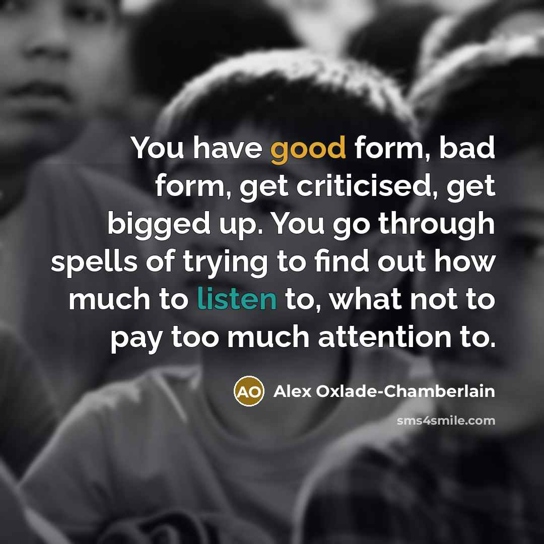 “You have good form, bad form, get criticised, get bigged…” quote by Alex Oxlade-Chamberlain