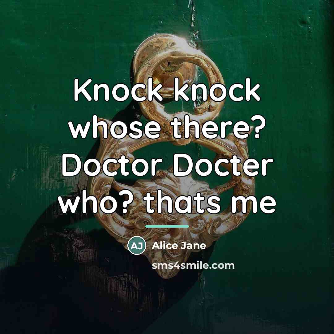 “Knock knock whose there? Doctor Docter who? thats me…” quote by Alice Jane