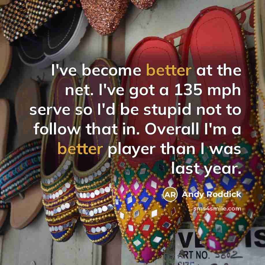 “I've become better at the net. I've got a 135 mph serve so I'd be stupid not to follow that in. Overall I'm a better player than I was last year.” quote by Andy Roddick