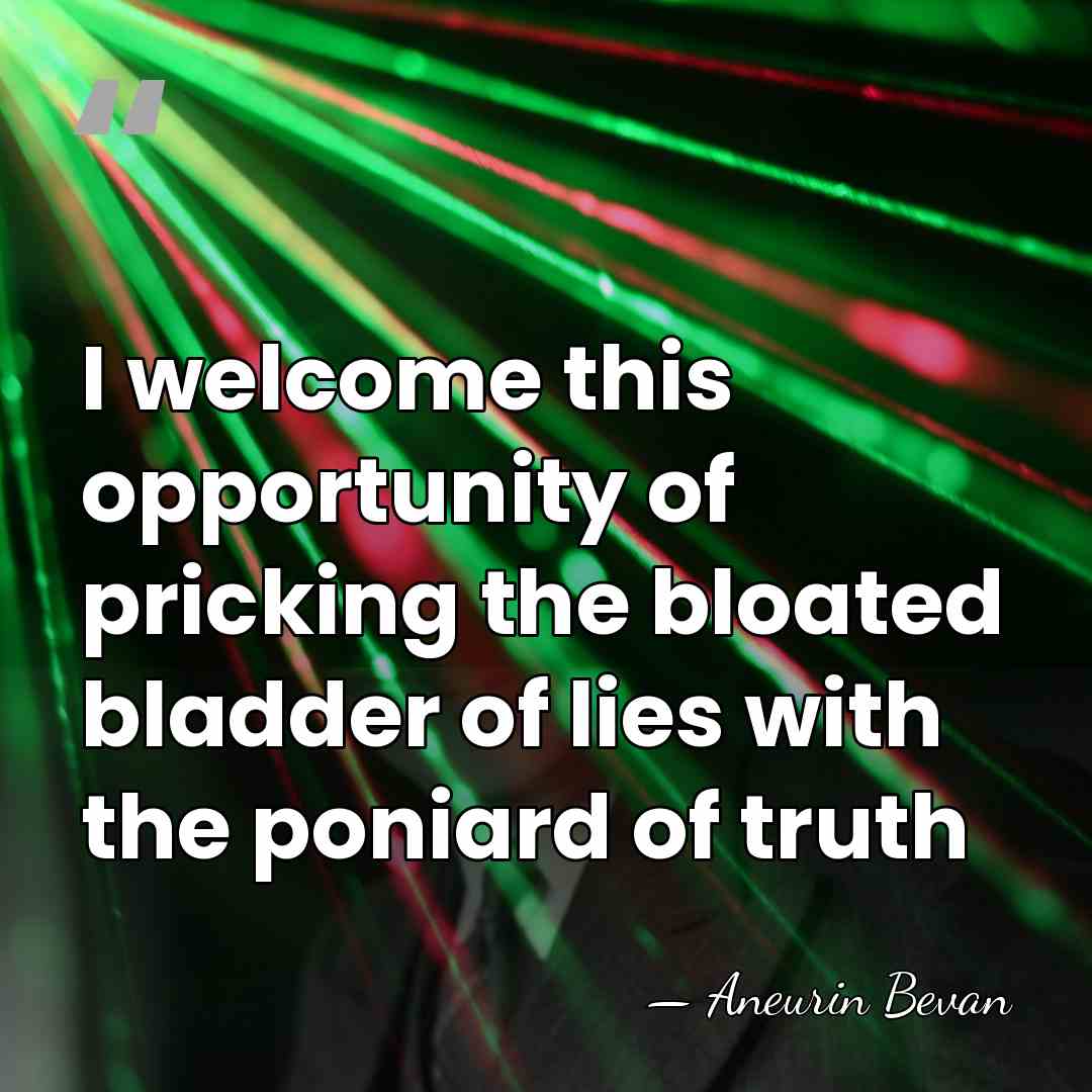 I welcome this opportunity of pricking the bloated bladder of lies with&hellip; - Aneurin Bevan