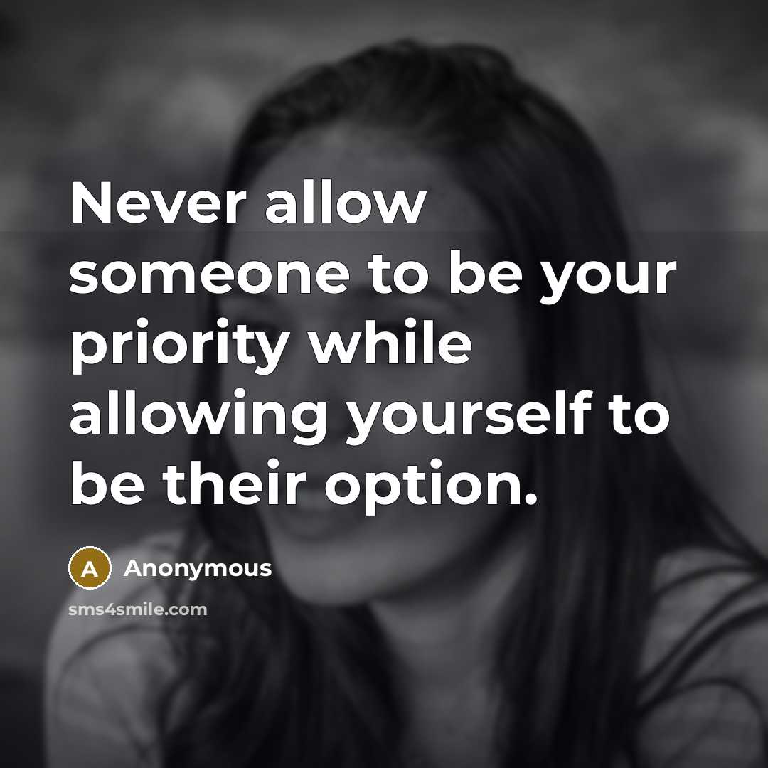 “Never allow someone to be your priority while allowing yourself to be their option.” quote by Anonymous
