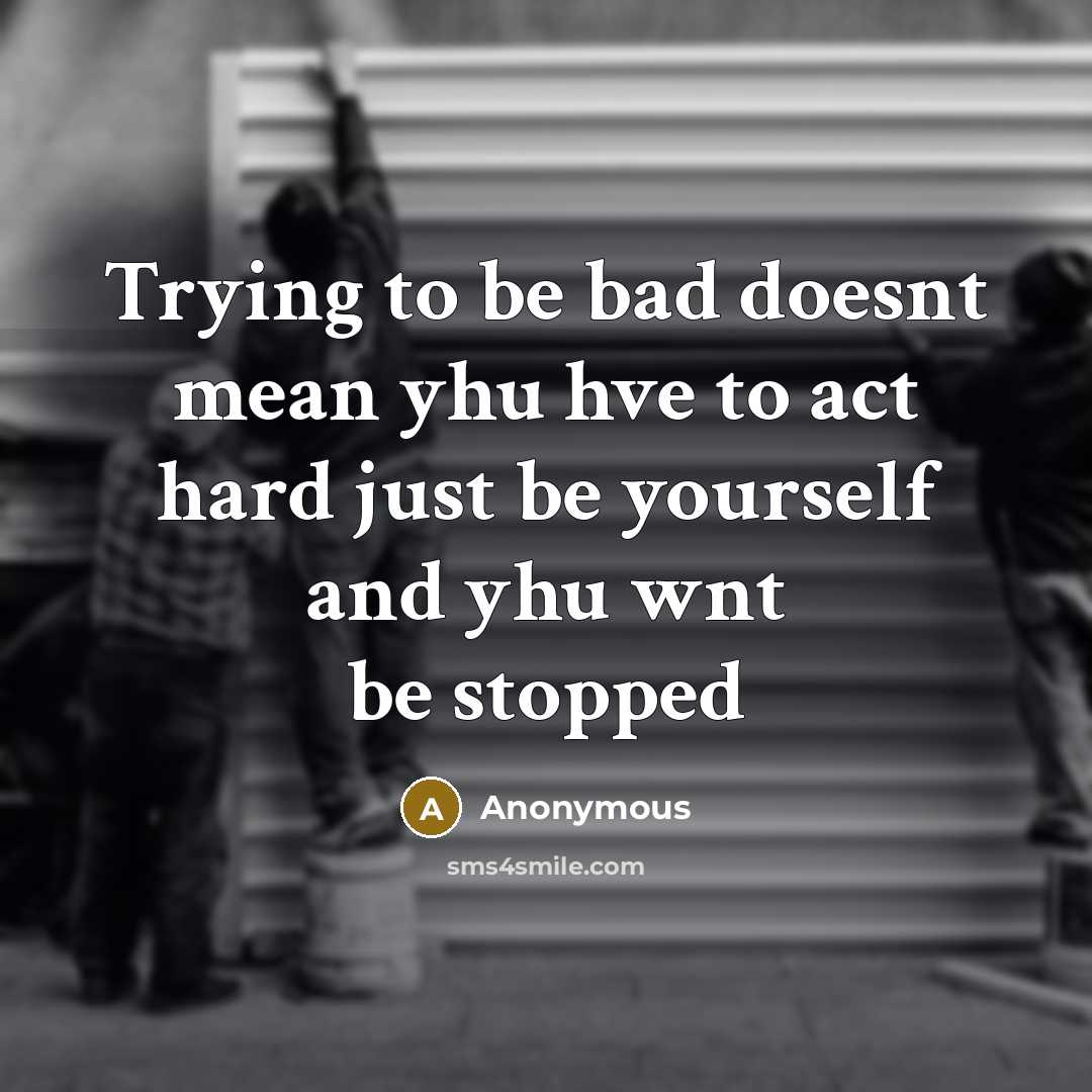 “Trying to be bad doesnt mean yhu hve to act hard just be yourself and yhu wnt be stopped” quote by Anonymous
