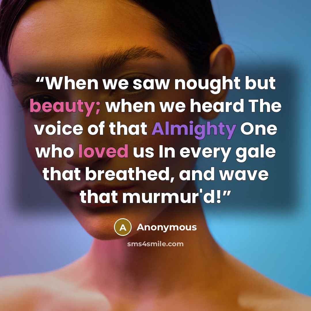 “When we saw nought but beauty; when we heard The voice of that Almighty One who loved us In every gale that breathed, and wave that murmur'd!” quote by Anonymous
