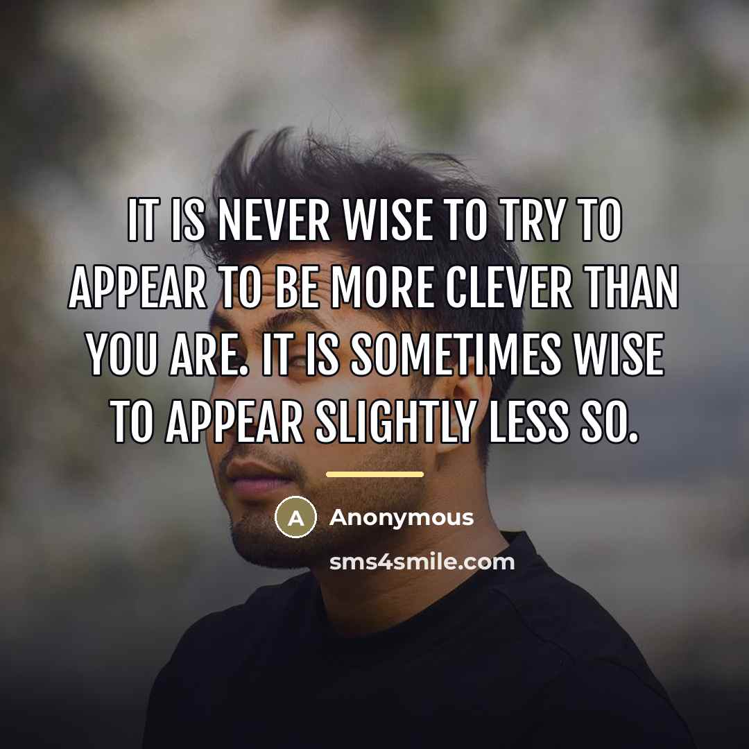 “It is never wise to try to appear to be…” quote by Anonymous