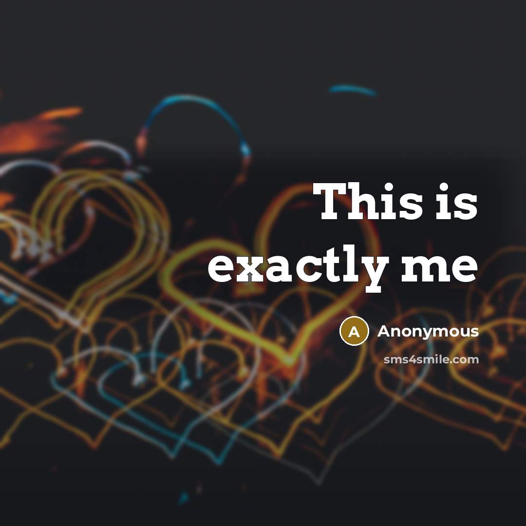 “This is exactly me” quote by Anonymous