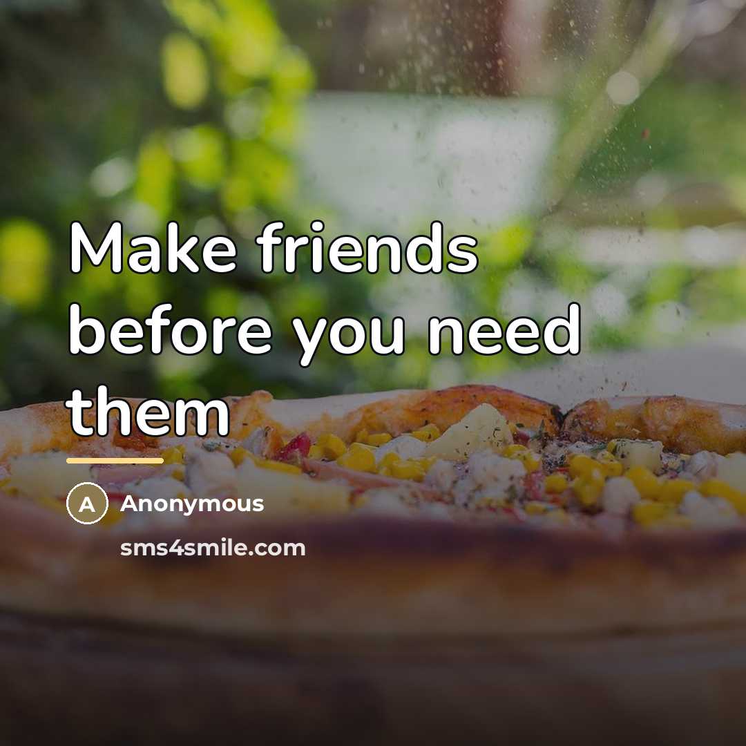 “Make friends before you need them…” quote by Anonymous