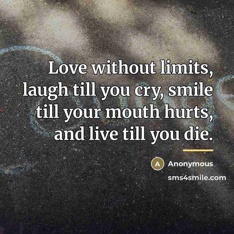 “Love without limits, laugh till you cry, smile till your…” quote by Anonymous