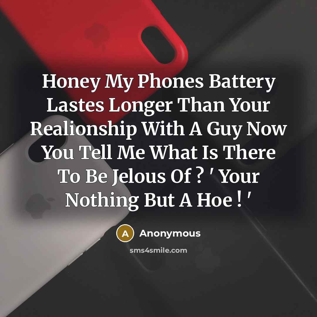 “Honey My Phones Battery Lastes Longer Than Your Realionship With A Guy Now You Tell Me What Is There To Be Jelous Of ? ' Your Nothing But A Hoe ! '” quote by Anonymous