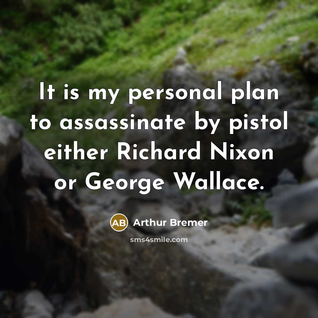 “It is my personal plan to assassinate by pistol either Richard Nixon or George Wallace.” quote by Arthur Bremer