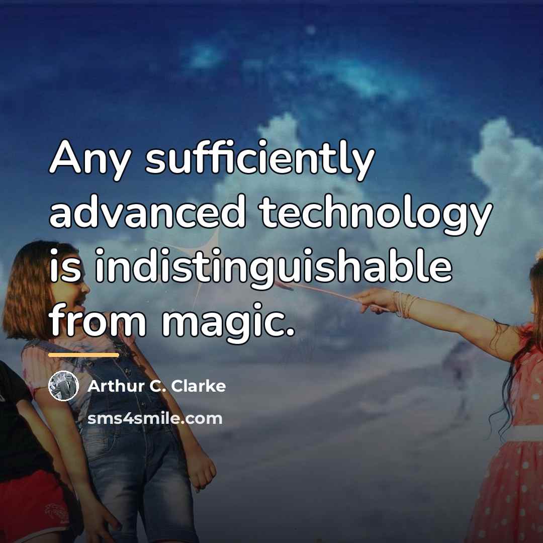 “Any sufficiently advanced technology is indistinguishable from magic.…” quote by Arthur C. Clarke