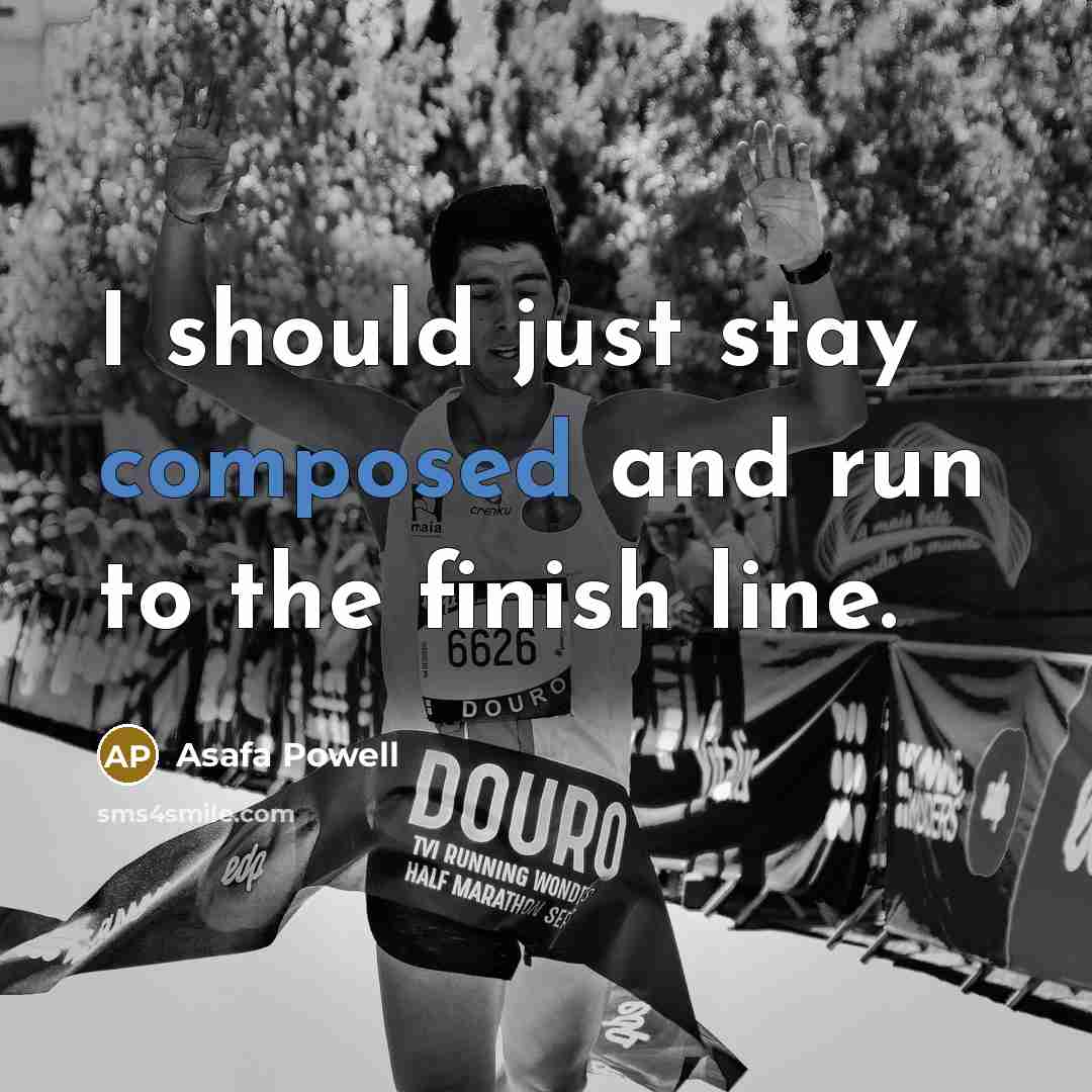 “I should just stay composed and run to the finish…” quote by Asafa Powell