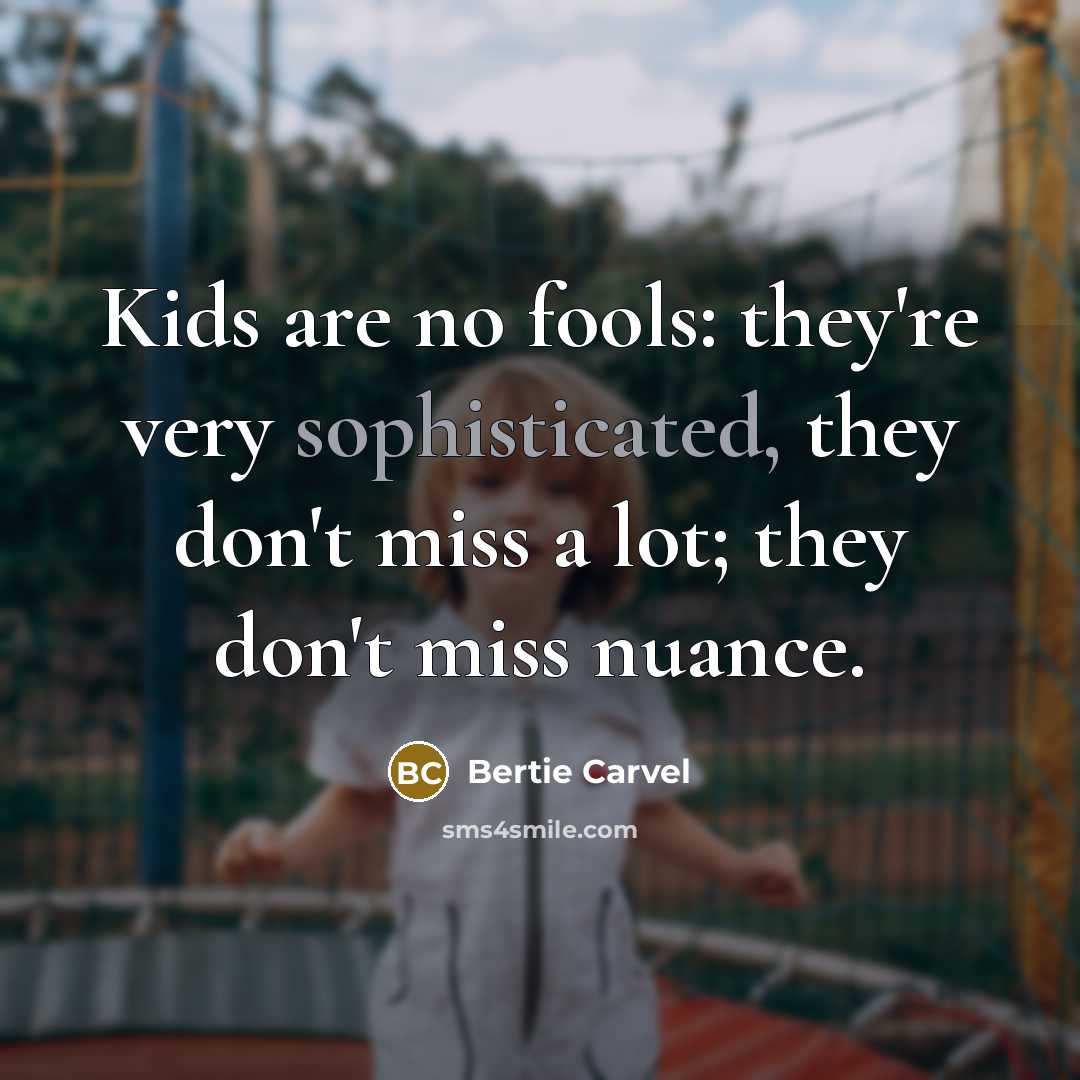 “Kids are no fools: they're very sophisticated, they don't miss a lot; they don't miss nuance.” quote by Bertie Carvel