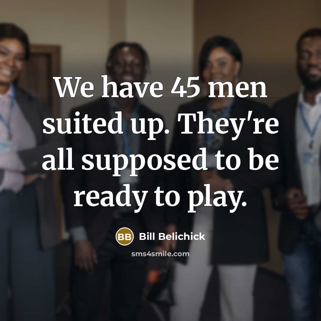“We have 45 men suited up. They're all supposed to…” quote by Bill Belichick