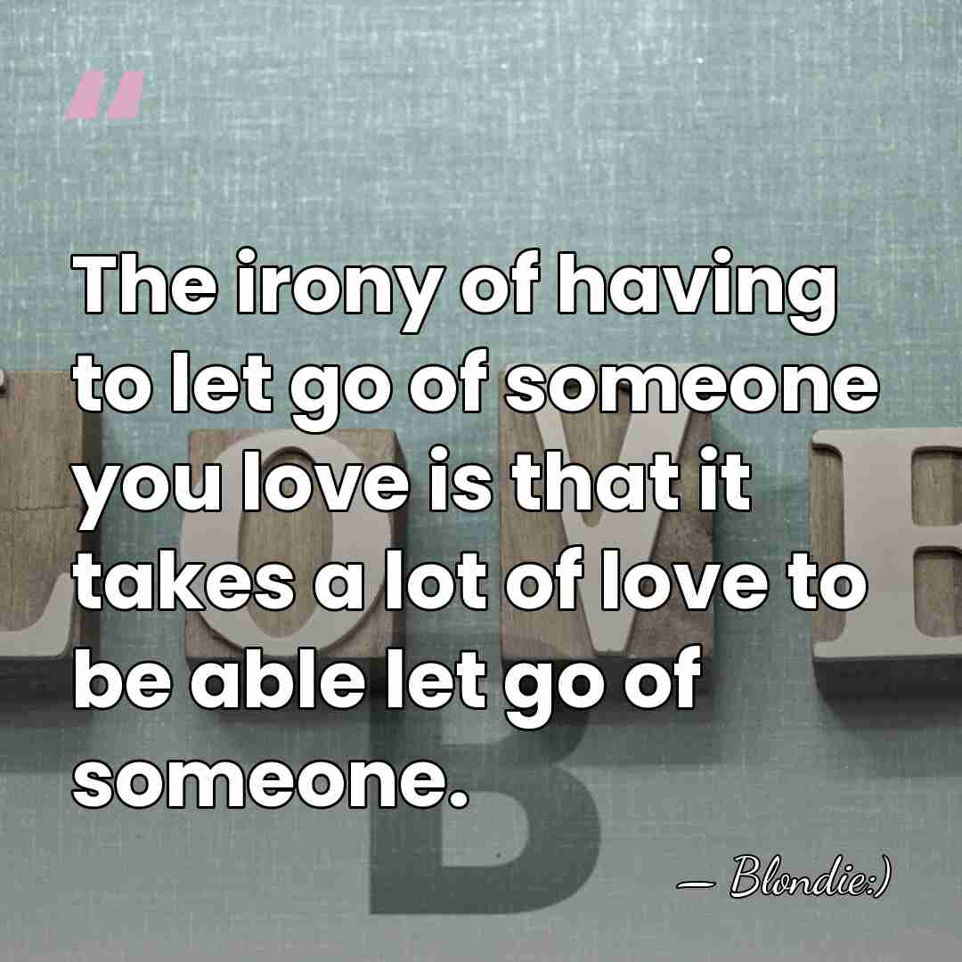 The irony of having to let go of someone you love is&hellip; - Blondie:)