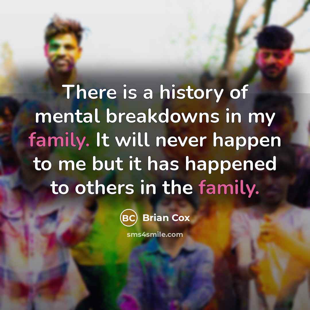 “There is a history of mental breakdowns in my family. It will never happen to me but it has happened to others in the family.” quote by Brian Cox
