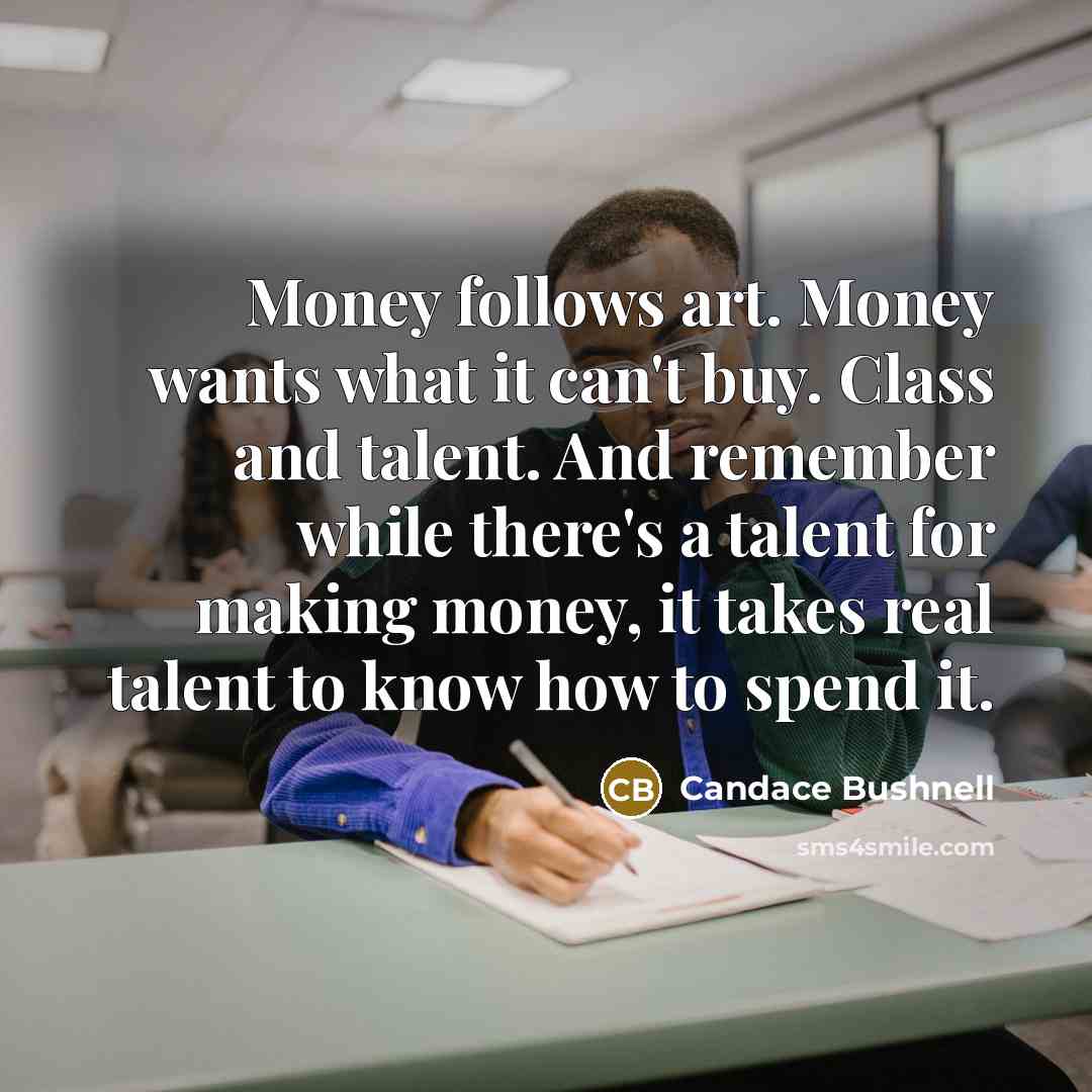 “Money follows art. Money wants what it can't buy. Class…” quote by Candace Bushnell
