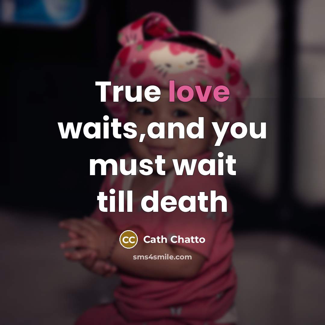 “True love waits,and you must wait till death…” quote by Cath Chatto